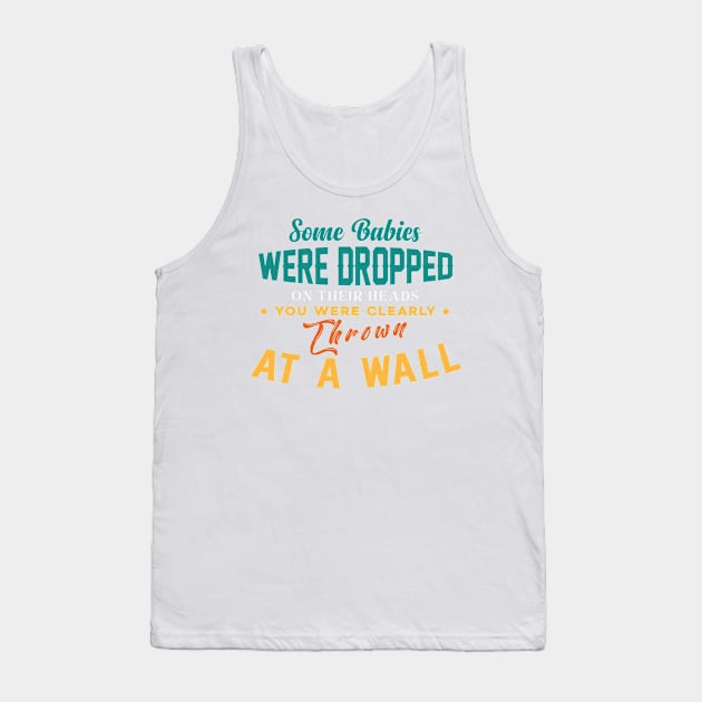 Some Babies Were Dropped On Their Heads You Were Clearly Thrown At A Wall Tank Top by themodestworm